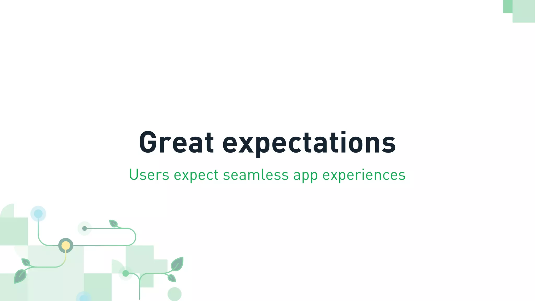 Great expectations
Users expect seamless app experiences
 