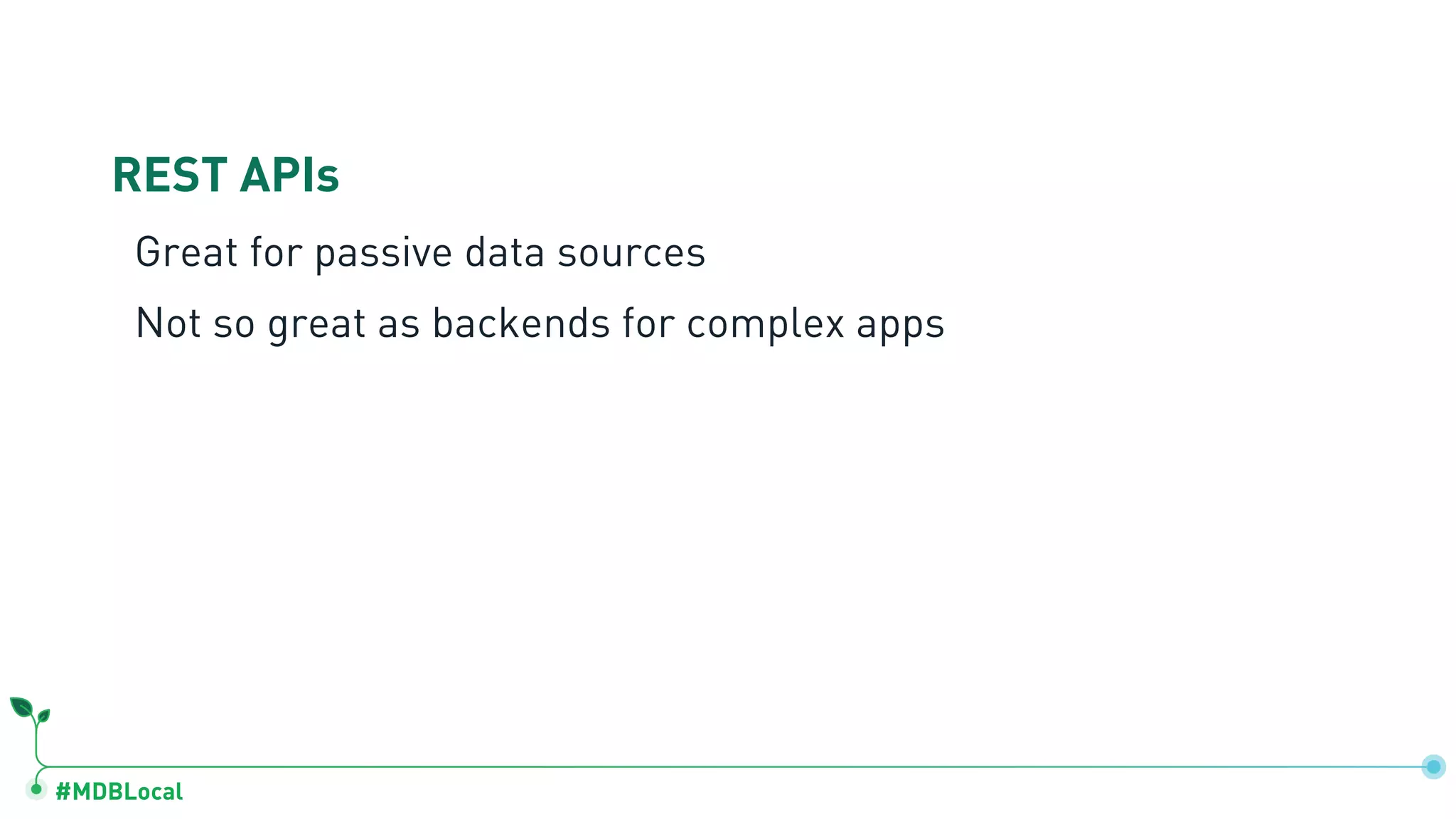 #MDBLocal
REST APIs
Great for passive data sources
Not so great as backends for complex apps
 