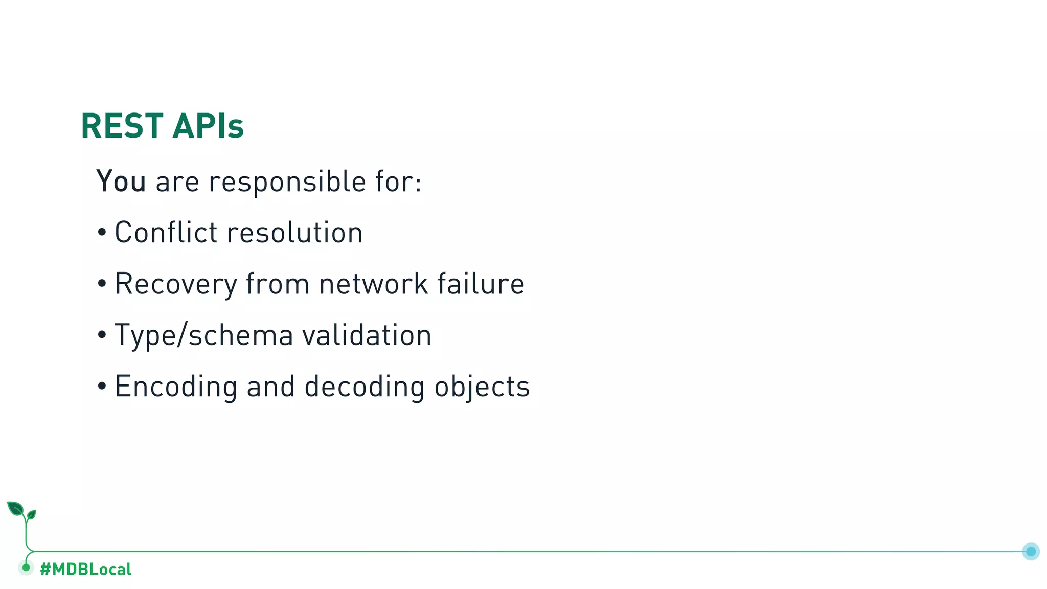 #MDBLocal
REST APIs
You are responsible for:
• Conflict resolution
• Recovery from network failure
• Type/schema validation
• Encoding and decoding objects
 