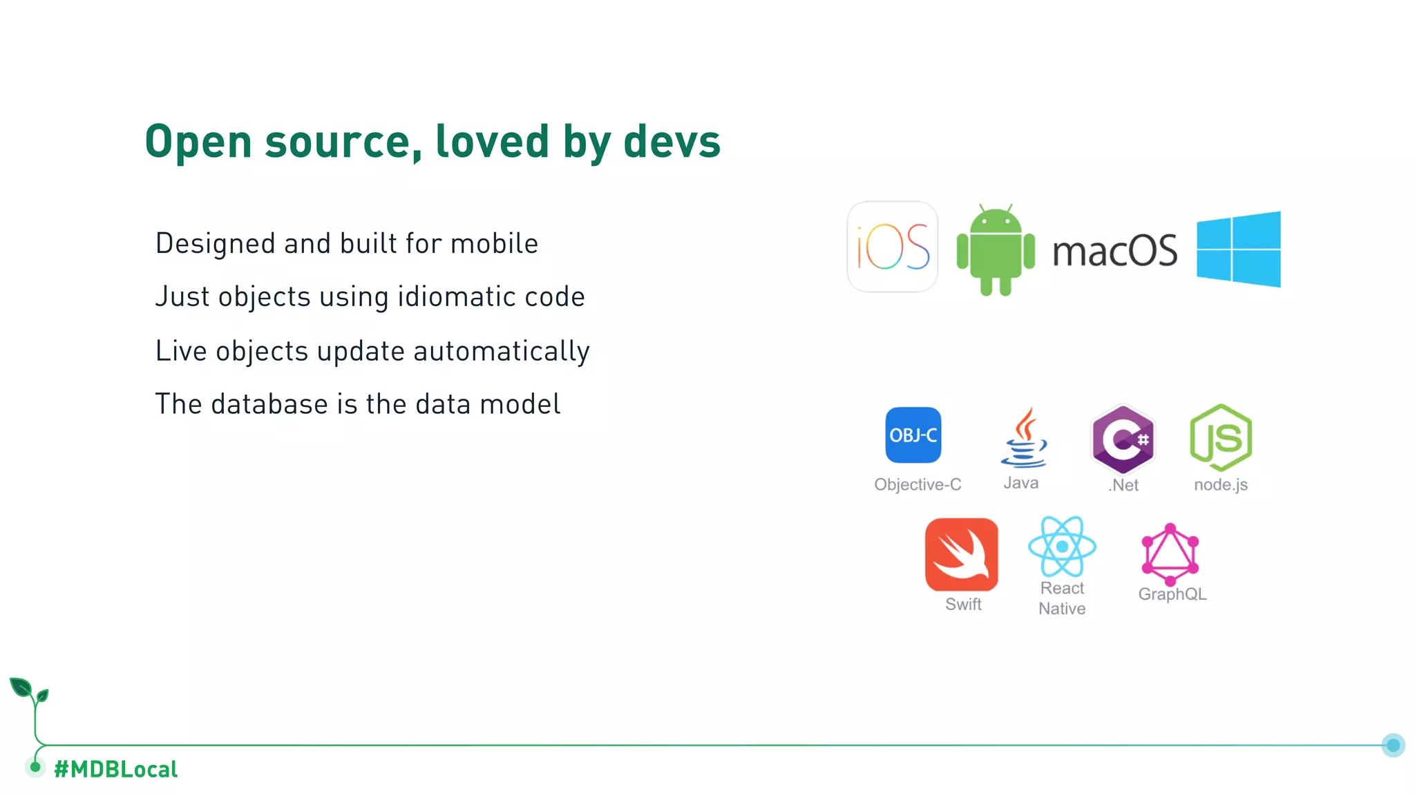 #MDBLocal
Open source, loved by devs
Designed and built for mobile
Just objects using idiomatic code
Live objects update automatically
The database is the data model
 
