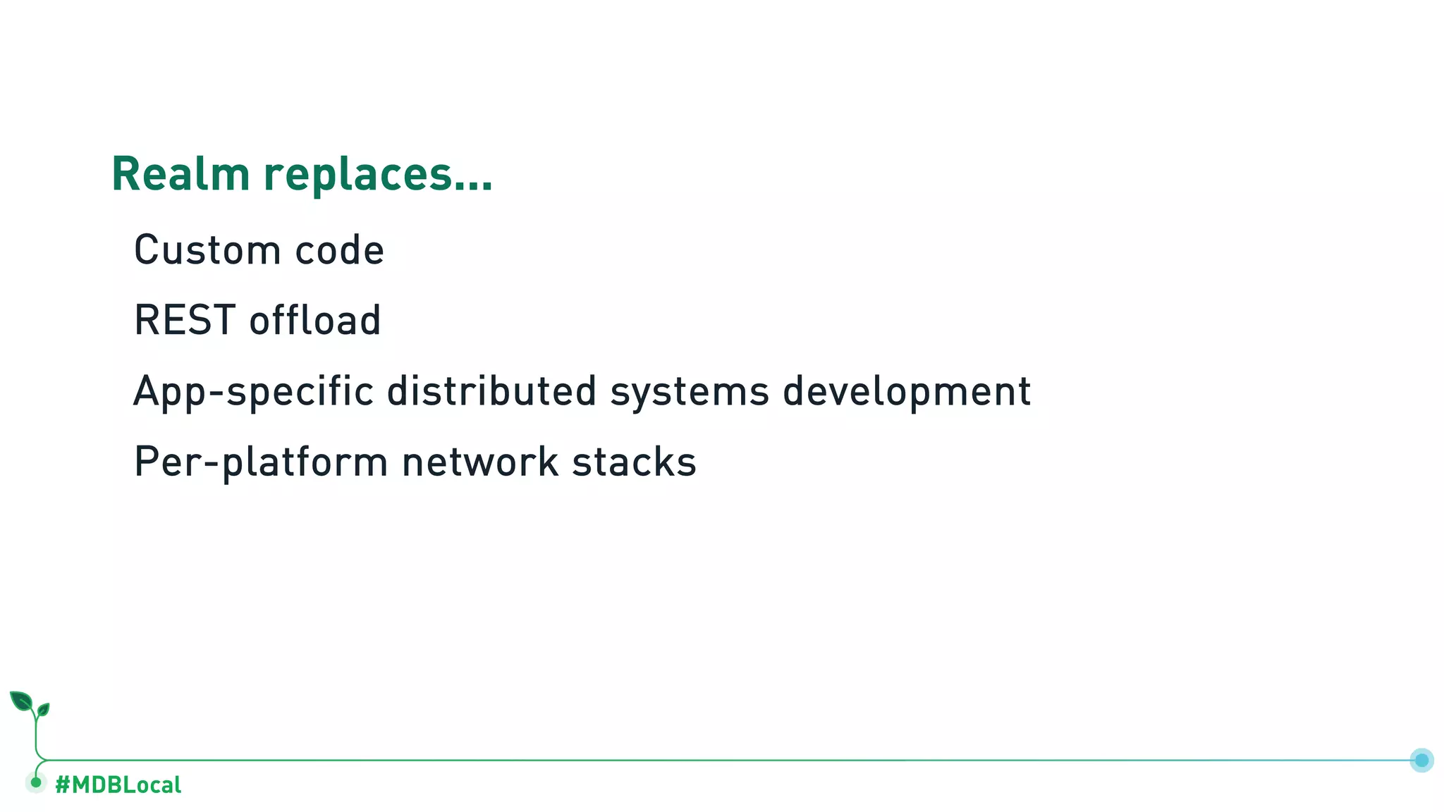 #MDBLocal
Realm replaces...
Custom code
REST offload
App-specific distributed systems development
Per-platform network stacks
 
