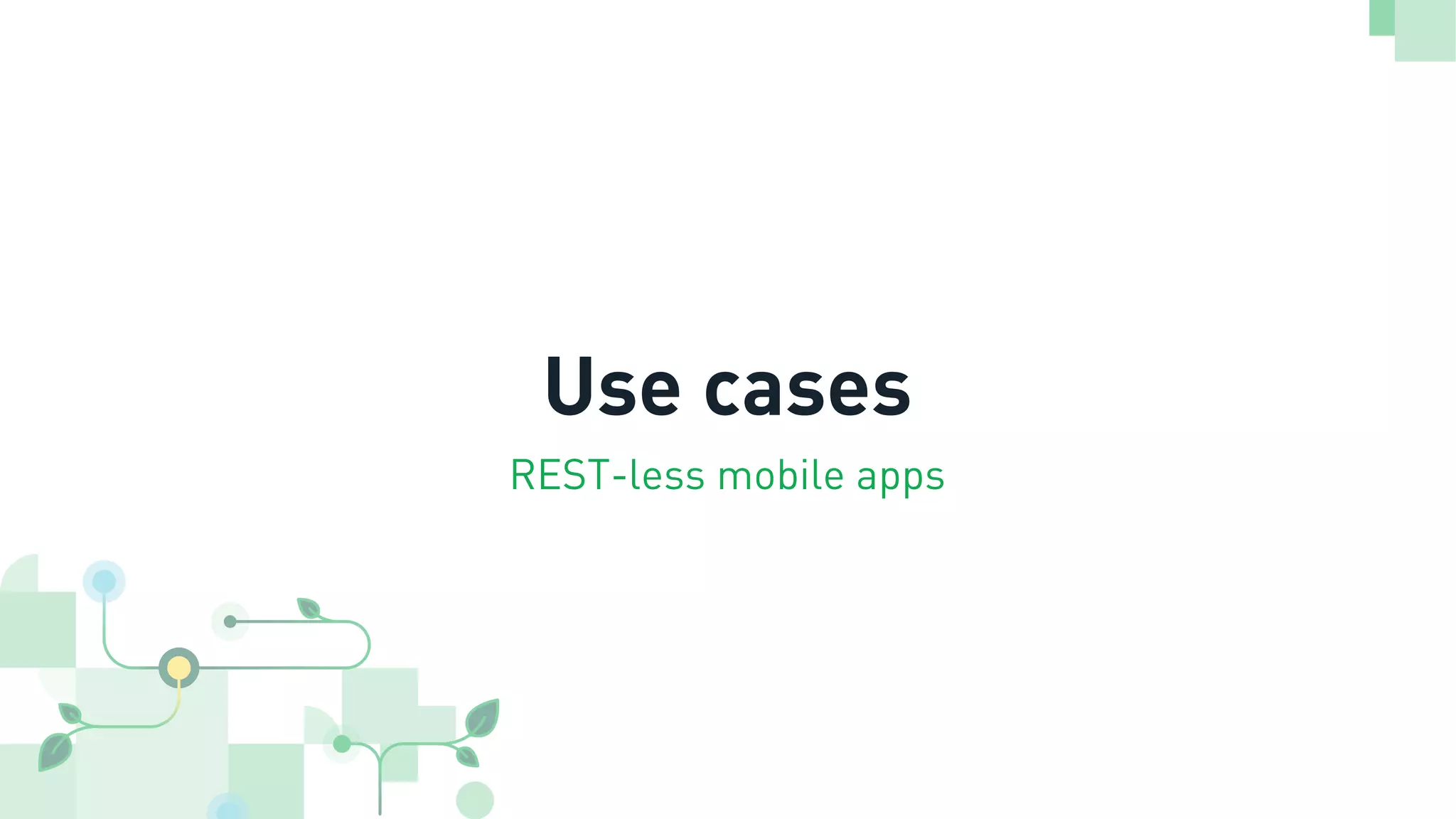 Use cases
REST-less mobile apps
 