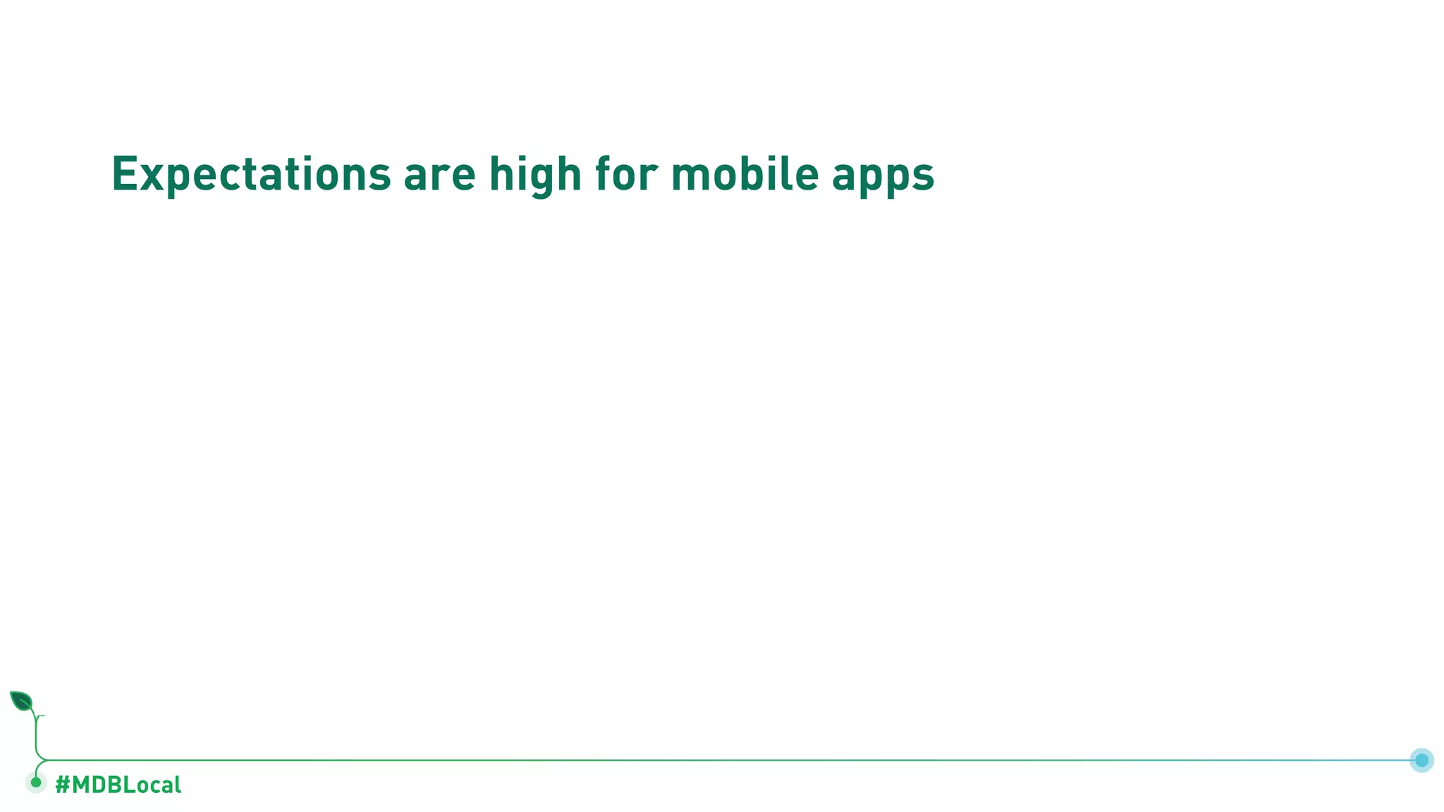 #MDBLocal
Expectations are high for mobile apps
ALWAYS-ON EXPERIENCE
ANYWHERE
UX RESPONSIVENESS
ZERO-LATENCY FEEL
REALTIME
& COLLABORATIVE
 