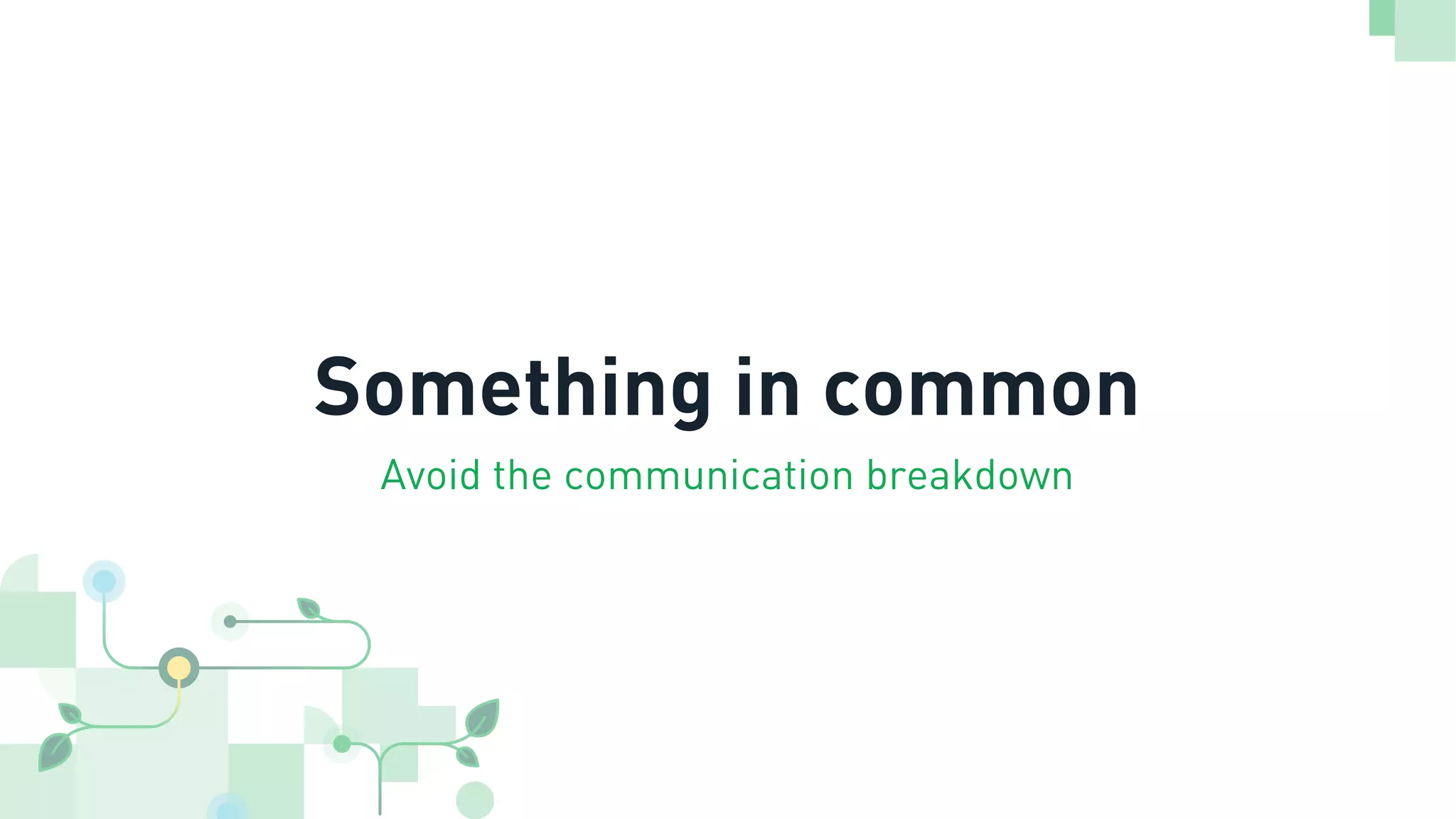 Something in common
Avoid the communication breakdown
 