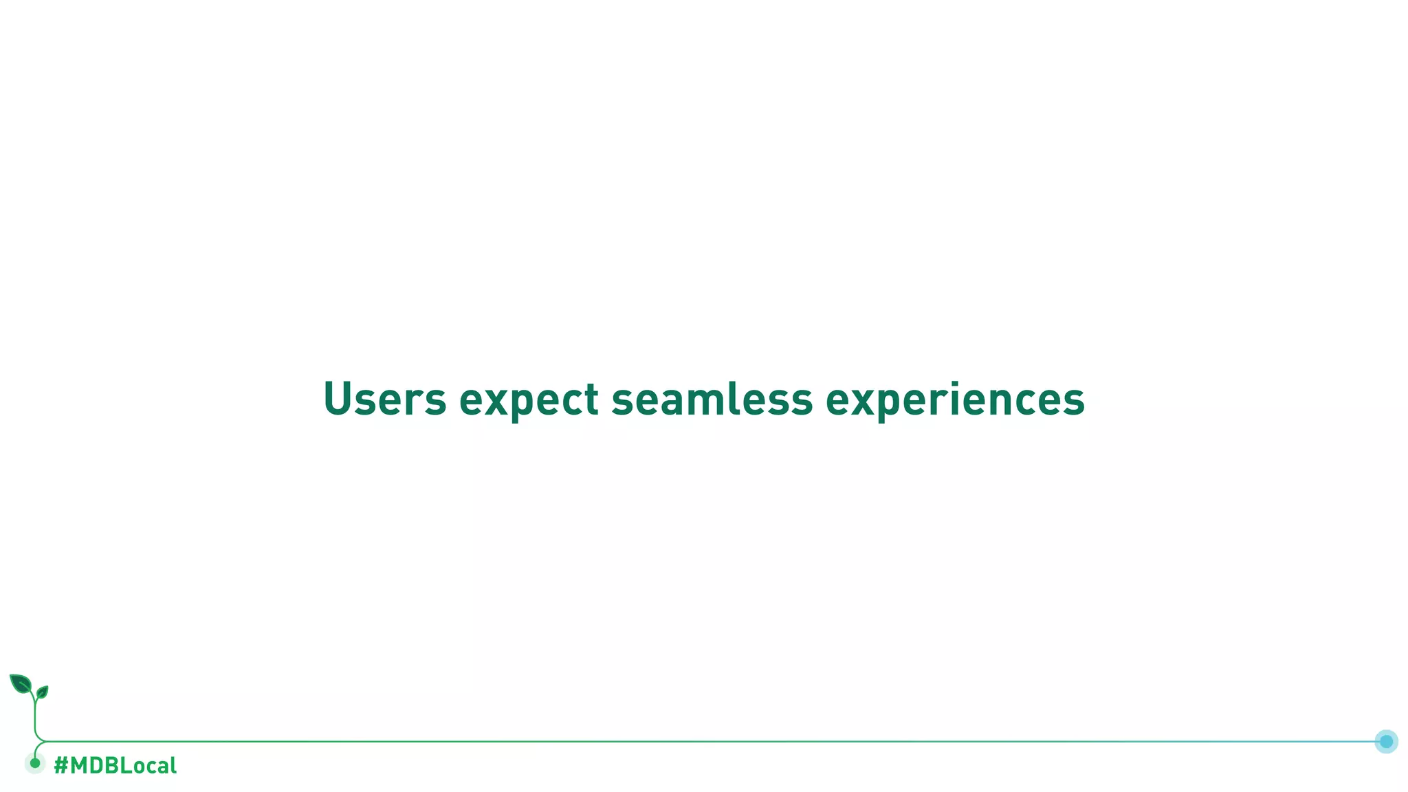 #MDBLocal
Users expect seamless experiences
 