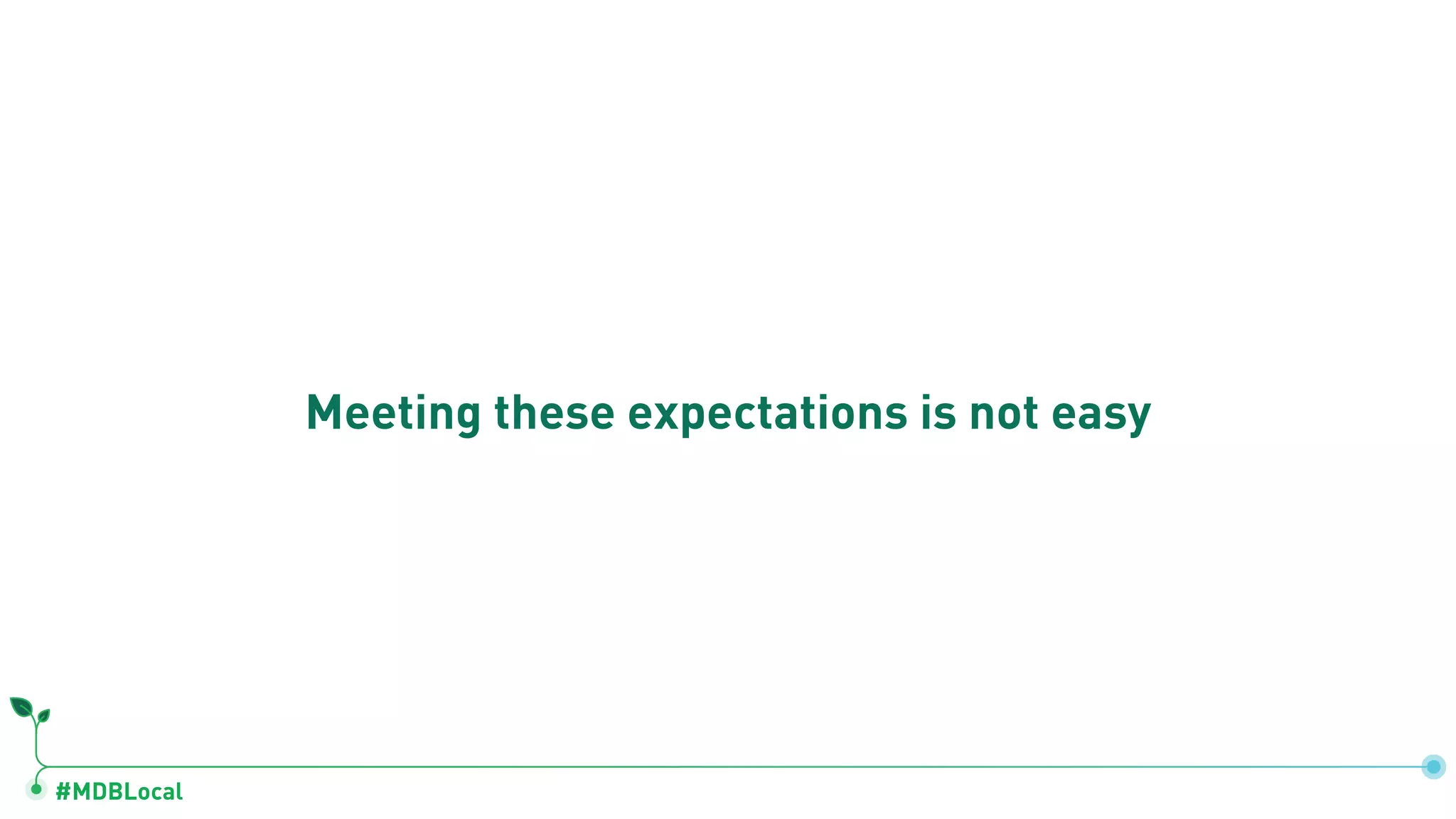 #MDBLocal
Meeting these expectations is not easy
 