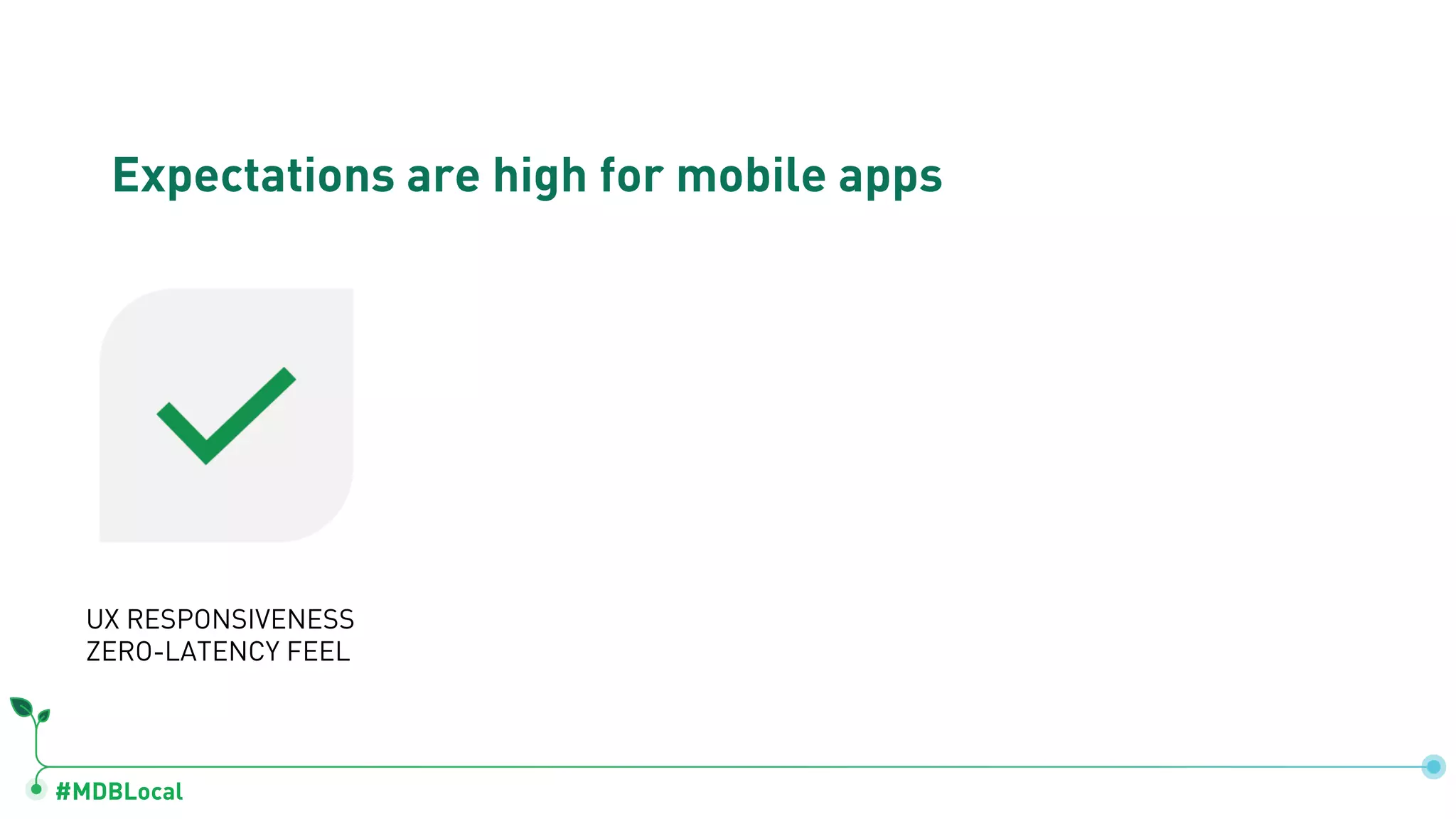#MDBLocal
Expectations are high for mobile apps
ALWAYS-ON EXPERIENCE
ANYWHERE
UX RESPONSIVENESS
ZERO-LATENCY FEEL
REALTIME
& COLLABORATIVE
 