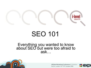SEO 101 Everything you wanted to know about SEO but were too afraid to ask… 