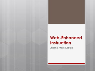 Web-Enhanced
Instruction
Jhome Mark Garcia
 