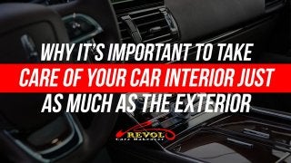 Why It’s Important To Take Care Of Your Car Interior Just As Much As The Exterior