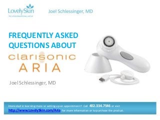 FREQUENTLY ASKED
QUESTIONS ABOUT



Joel Schlessinger, MD



Interested in learning more or setting up an appointment? Call 402.334.7546 or visit
http://www.LovelySkin.com/Aria for more information or to purchase the product.
 