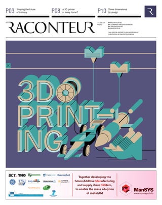 P03 Shaping the future 
P08 A 3D printer 
P10 
Three dimensional 
of industry 
in every home? 
by design 11/12/14 
#0291 
RACONTEUR.NET 
/COMPANY/RACONTEUR-MEDIA 
/RACONTEUR.NET 
@RACONTEUR 
1 
i 
f 
t 
THIS SPECIAL REPORT IS AN INDEPENDENT 
PUBLICATION BY RACONTEUR MEDIA 
 