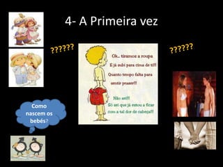 4- A Primeira vez

Como
nascem os
bebés?

 