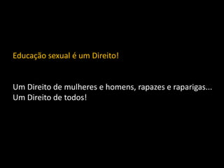 Educação sexual é um Direito!

Um Direito de mulheres e homens, rapazes e raparigas...
Um Direito de todos!

 