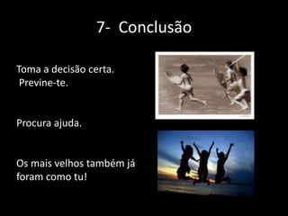 7- Conclusão
Toma a decisão certa.
Previne-te.

Procura ajuda.

Os mais velhos também já
foram como tu!

 