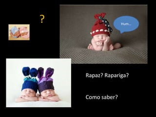 ?

Hum…

Rapaz? Rapariga?

Como saber?

 