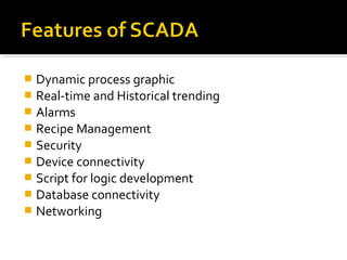  Dynamic process graphic
 Real-time and Historical trending
 Alarms
 Recipe Management
 Security
 Device connectivity
 Script for logic development
 Database connectivity
 Networking
 