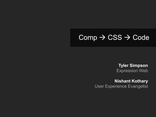Comp  CSS  Code


              Tyler Simpson
             Expression Web

            Nishant Kothary
   User Experience Evangelist
 