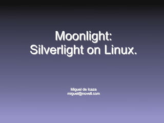 Moonlight:
Silverlight on Linux.

        Miguel de Icaza
       miguel@novell.com
 
