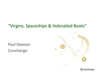 “Virgins, Spaceships & Hobnailed Boots”


Paul Dawson
Conchango
 