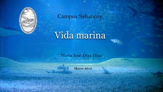 Vida marina
Campus Sabancuy
Marzo 2013
María José Díaz Díaz
 
