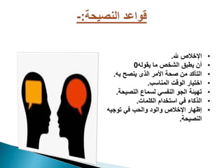 •
‫هلل‬ ‫اايالق‬
.
•
‫يقوله‬ ‫ما‬ ‫الشيق‬ ‫يطبق‬ ‫أن‬
0
•
‫به‬ ‫ينصح‬ ‫ا‬ ‫ال‬ ‫األمر‬ ‫صح‬ ‫من‬ ‫التأكد‬
.
•
‫المناسب‬ ‫الوقت‬ ‫ايتيار‬
.
•
‫النصيح‬ ‫لسماع‬ ‫النفسي‬ ‫الجو‬ ‫تهيئ‬
.
•
‫الكلمات‬ ‫استيدا‬ ‫في‬ ‫كاء‬ ‫ال‬
.
•
‫توجيه‬ ‫في‬ ‫والحب‬ ‫والود‬ ‫اايالق‬ ‫إظهار‬
‫النصيح‬
.
 