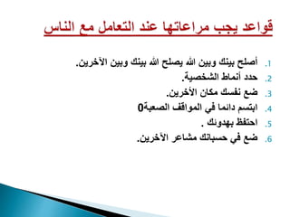 .1
‫اآليرين‬ ‫وبين‬ ‫بينك‬ ‫هللا‬ ‫يصلح‬ ‫هللا‬ ‫وبين‬ ‫بينك‬ ‫أصلح‬
.
.2
‫الشيصي‬ ‫أنماط‬ ‫حدد‬
.
.3
‫األيرين‬ ‫مكان‬ ‫نفسك‬ ‫ضع‬
.
.4
‫الصعب‬ ‫المواقف‬ ‫في‬ ‫دائما‬ ‫ابتس‬
0
.5
‫بهدوئك‬ ‫احتفظ‬
.
.6
‫اآليرين‬ ‫مشاعر‬ ‫حسبانك‬ ‫في‬ ‫ضع‬
.
 