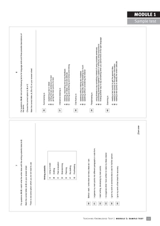 7                                                                                                        8

                                                                            For questions 30-35, match what the writer does with the writing subskills listed A-G.                For questions 36-40, look at the following terms for language skills and three possible descriptions of
                                                                                                                                                                                  the terms.
                                                                            Mark the correct letter (A-G) on your answer sheet.
                                                                                                                                                                                  Choose the correct option A, B or C.
                                                                            There is one extra option which you do not need to use.                                               Mark the correct letter (A, B or C) on your answer sheet.




                                                                                                             Writing subskills                                                     36      Summarising is

                                                                                                                                                                                           A    explaining a text in detail.
                                                                                                               A    Using a model
                                                                                                                                                                                           B    writing the last sentence of a text.
                                                                                                                                                                                           C    giving the main points of a text.
                                                                                                               B    Drafting

                                                                                                               C    Peer-evaluation
                                                                                                                                                                                   37      Interactive listening is
                                                                                                               D    Brainstorming
                                                                                                                                                                                           A    listening, responding and giving feedback.
                                                                                                               E    Planning                                                               B    listening for detail, mood and attitude.
                                                                                                                                                                                           C    listening and identifying word stress and linking.
                                                                                                               F    Re-drafting

                                                                                                              G     Proofreading
                                                                                                                                                                                   38      Oral fluency is

                                                                                                                                                                                           A    speaking without making any mistakes.
                                                                                                                                                                                           B    speaking naturally without hesitating too much.
                                                                                                                                                                                           C    speaking without considering the listener.

                                                                             30      Before I start, I write down as many ideas as I can.
                                                                                                                                                                                   39      Paraphrasing is
                                                                             31      I organise my main points into different paragraphs in note form.
                                                                                                                                                                                           A    using phrases to say something instead of using complete sentences.
                                                                                                                                                                                           B    connecting sentences together in speech or writing by using conjunctions.
                                                                             32      I start writing, developing my main points.                                                           C    finding another way to say something when you cannot think of the right language.

                                                                             33      I re-organise what I have written to make my ideas clearer.
                                                                                                                                                                                   40      Scanning is

                                                                             34      I give my work to someone else to ask for his/her opinion.                                            A    reading a text quickly to get the general idea.
                                                                                                                                                                                           B    reading a text quickly to find specific information.
                                                                                                                                                                                           C    reading a text quickly to identify the writerís attitude.
                                                                             35      I give my work a final check for accuracy.




                                                                                                                                                                     [Turn over




Te ac h i n g K n o w l e d g e Te s t | mo d u l e 1 : sa m p l e te s t
11
                                                                                                                                                                                                                                                                                                          MODULE 1
                                                                                                                                                                                                                                                                                            Sample test
 