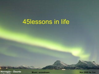 45lessons in life




Norvegija – Šiaurės      Music: snowdream   Nov 2009 He Yan
 