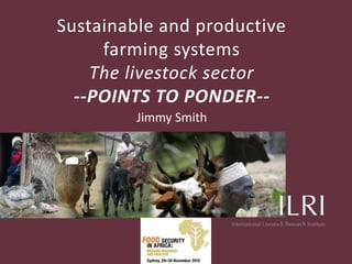 Sustainable and productive
     farming systems
    The livestock sector
  --POINTS TO PONDER--
         Jimmy Smith
 
