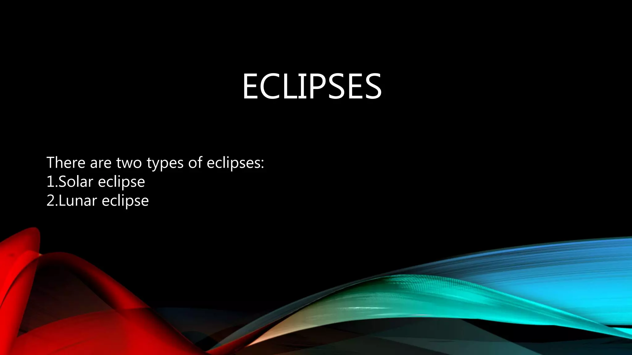 ECLIPSES
There are two types of eclipses:
1.Solar eclipse
2.Lunar eclipse
 