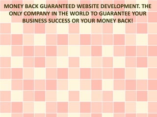 MONEY BACK GUARANTEED WEBSITE DEVELOPMENT. THE
 ONLY COMPANY IN THE WORLD TO GUARANTEE YOUR
     BUSINESS SUCCESS OR YOUR MONEY BACK!
 