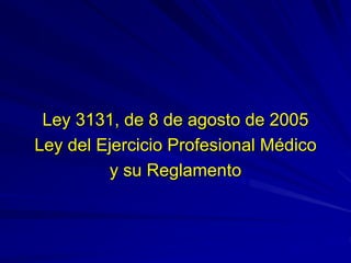 Ley 3131, de 8 de agosto de 2005
Ley del Ejercicio Profesional Médico
y su Reglamento
 