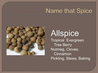 Allspice
Tropical Evergreen
Tree Berry
Nutmeg, Cloves,
Cinnamon
Pickling, Stews, Baking
 