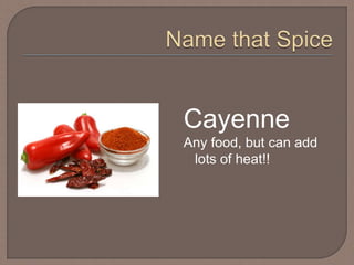 Cayenne
Any food, but can add
lots of heat!!
 
