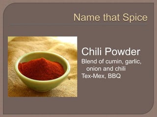 Chili Powder
Blend of cumin, garlic,
onion and chili
Tex-Mex, BBQ
 