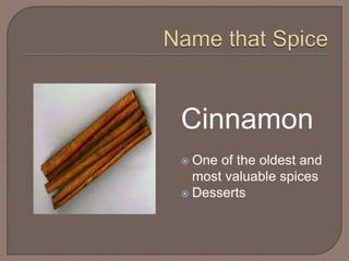 Cinnamon
 One of the oldest and
most valuable spices
 Desserts
 