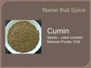 Cumin
Seeds – used crushed
Mexican Foods, Chili
 