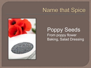 Poppy Seeds
From poppy flower
Baking, Salad Dressing
 