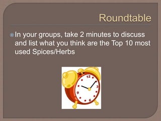 In your groups, take 2 minutes to discuss
and list what you think are the Top 10 most
used Spices/Herbs
 