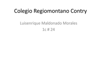 Colegio Regiomontano Contry Luisenrique Maldonado Morales  1c # 24 