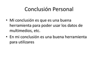 Conclusión PersonalMi conclusión es que es una buena herramienta para poder usar los datos de multimedios, etc. En mi conclusión es una buena herramienta para utilizares
