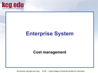 Enterprise System Cost management All contents copyright and copy; 　 KCGI ： Kyoto College of Graduate Studies for informatics  