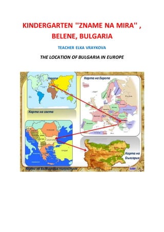 KINDERGARTEN ''ZNAME NA MIRA'' ,
BELENE, BULGARIA
TEACHER ELKA VRAYKOVA
THE LOCATION OF BULGARIA IN EUROPE
 