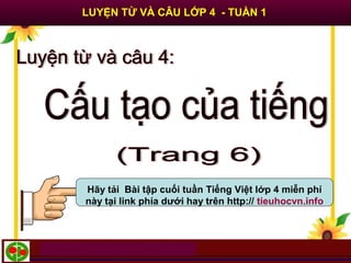 LUYỆN TỪ VÀ CÂU LỚP 4 - TUẦN 1
Hãy tải Bài tập cuối tuần Tiếng Việt lớp 4 miễn phí
này tại link phía dưới hay trên http:// tieuhocvn.info
 