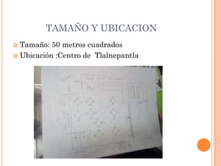 TAMAÑO Y UBICACION
 Tamaño: 50 metros cuadrados
 Ubicación :Centro de Tlalnepantla
 