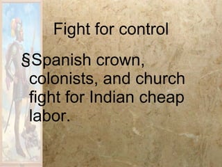 Fight for control Spanish crown, colonists, and church fight for Indian cheap labor. 