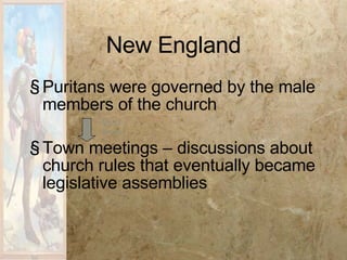 New England Puritans were governed by the male members of the church Town meetings – discussions about church rules that eventually became legislative assemblies Must Know 