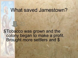 What saved Jamestown? Tobacco was grown and the colony began to make a profit.  Brought more settlers and $ Must Know 