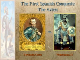 Fernando Cortes The First Spanish Conquests: The Aztecs Montezuma II vs. 